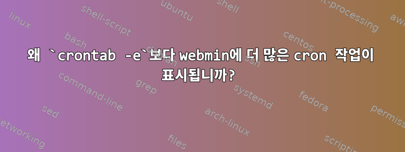 왜 `crontab -e`보다 webmin에 더 많은 cron 작업이 표시됩니까?