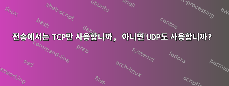 전송에서는 TCP만 사용합니까, 아니면 UDP도 사용합니까?