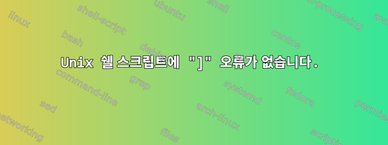 Unix 쉘 스크립트에 "]" 오류가 없습니다.