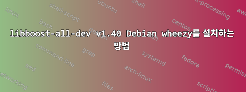 libboost-all-dev v1.40 Debian wheezy를 설치하는 방법