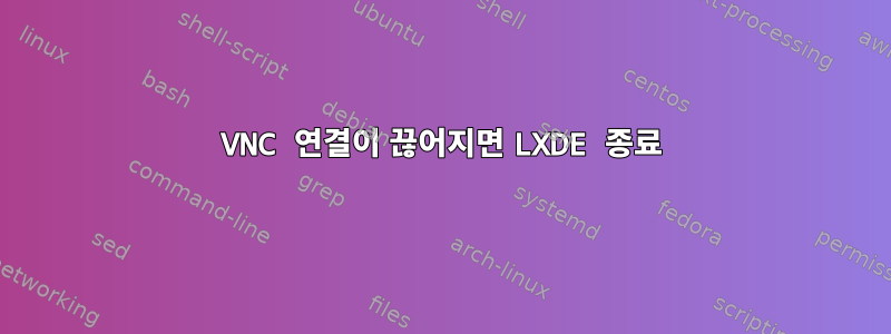 VNC 연결이 끊어지면 LXDE 종료