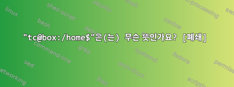 "tc@box:/home$"은(는) 무슨 뜻인가요? [폐쇄]