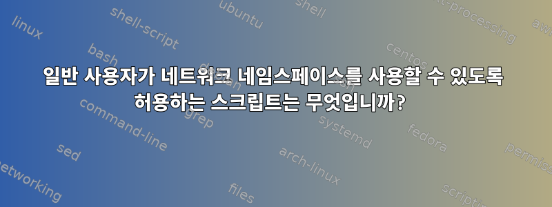 일반 사용자가 네트워크 네임스페이스를 사용할 수 있도록 허용하는 스크립트는 무엇입니까?