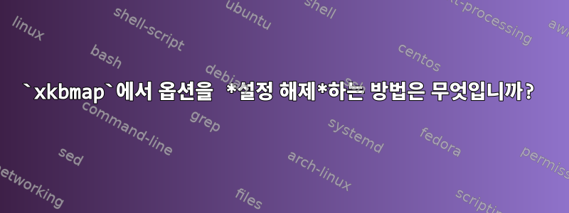 `xkbmap`에서 옵션을 *설정 해제*하는 방법은 무엇입니까?