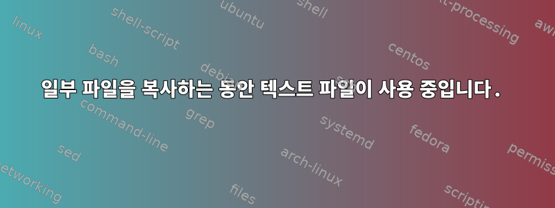 일부 파일을 복사하는 동안 텍스트 파일이 사용 중입니다.