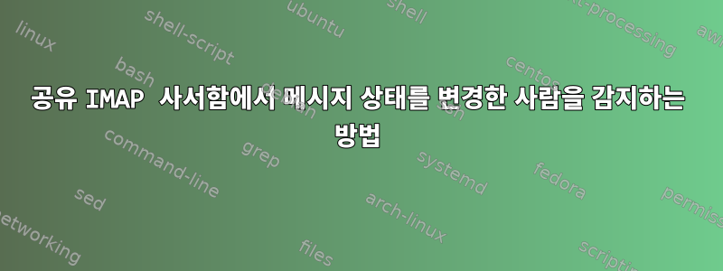 공유 IMAP 사서함에서 메시지 상태를 변경한 사람을 감지하는 방법