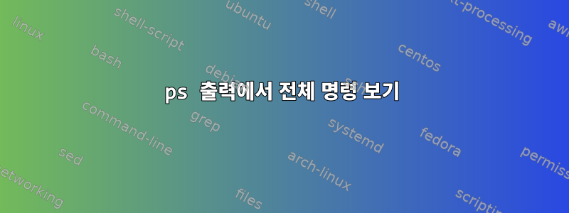 ps 출력에서 ​​전체 명령 보기