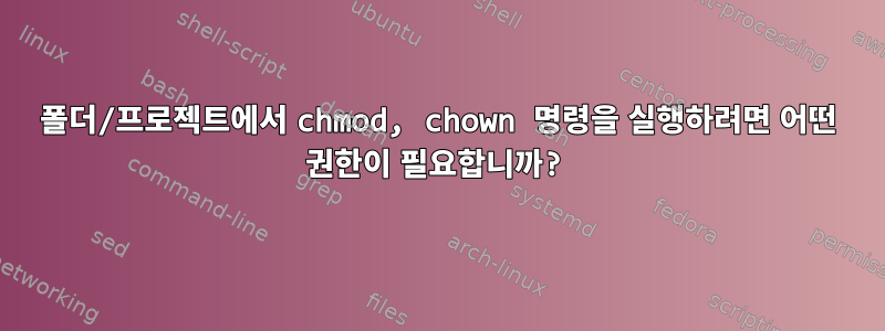 폴더/프로젝트에서 chmod, chown 명령을 실행하려면 어떤 권한이 필요합니까?