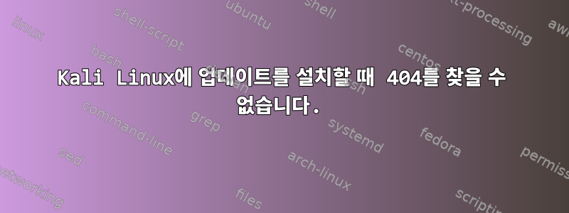 Kali Linux에 업데이트를 설치할 때 404를 찾을 수 없습니다.