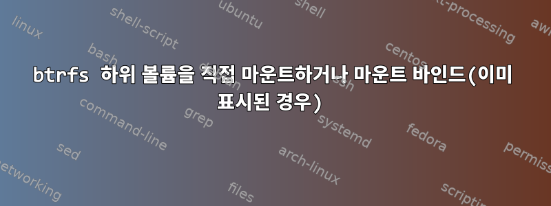 btrfs 하위 볼륨을 직접 마운트하거나 마운트 바인드(이미 표시된 경우)