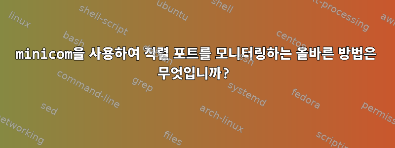 minicom을 사용하여 직렬 포트를 모니터링하는 올바른 방법은 무엇입니까?