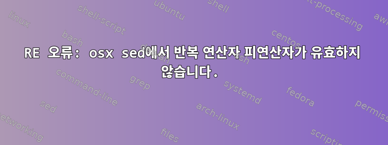 RE 오류: osx sed에서 반복 연산자 피연산자가 유효하지 않습니다.