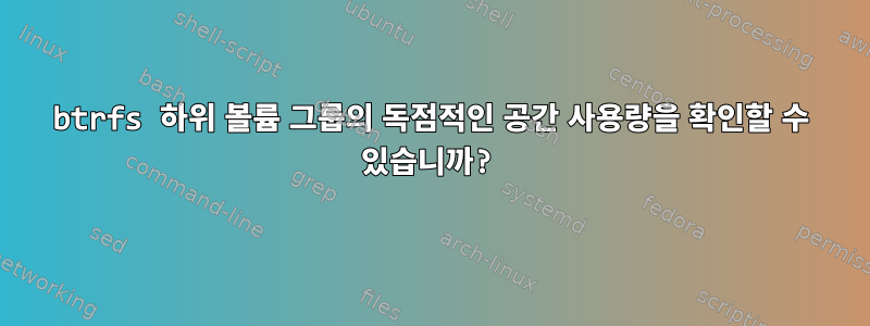 btrfs 하위 볼륨 그룹의 독점적인 공간 사용량을 확인할 수 있습니까?