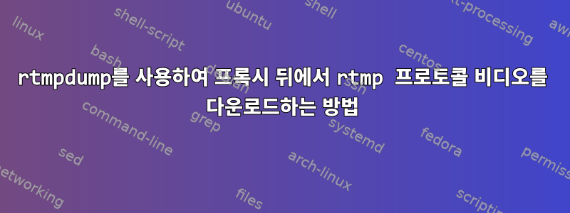 rtmpdump를 사용하여 프록시 뒤에서 rtmp 프로토콜 비디오를 다운로드하는 방법