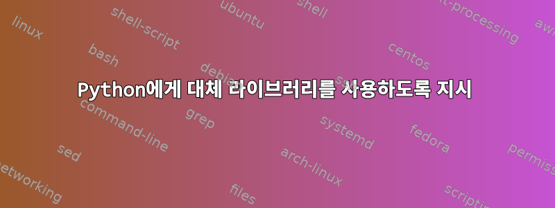 Python에게 대체 라이브러리를 사용하도록 지시