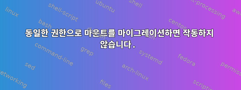 동일한 권한으로 마운트를 마이그레이션하면 작동하지 않습니다.