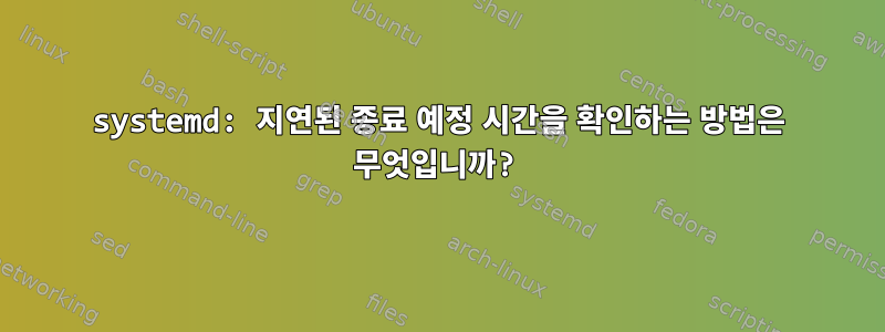 systemd: 지연된 종료 예정 시간을 확인하는 방법은 무엇입니까?