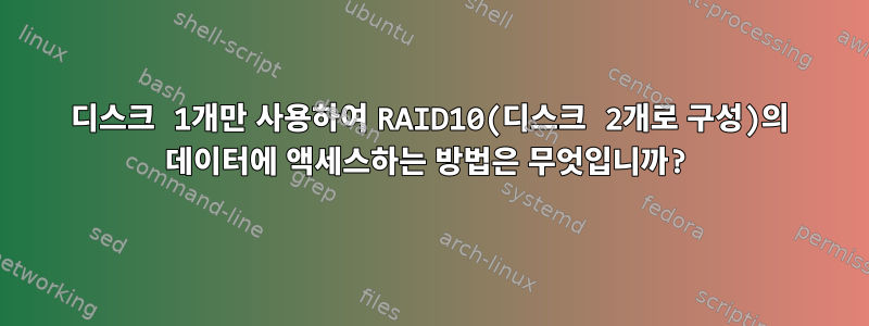 디스크 1개만 사용하여 RAID10(디스크 2개로 구성)의 데이터에 액세스하는 방법은 무엇입니까?