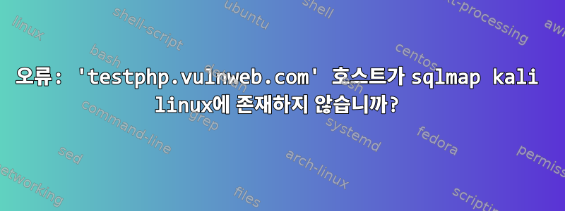 오류: 'testphp.vulnweb.com' 호스트가 sqlmap kali linux에 존재하지 않습니까?