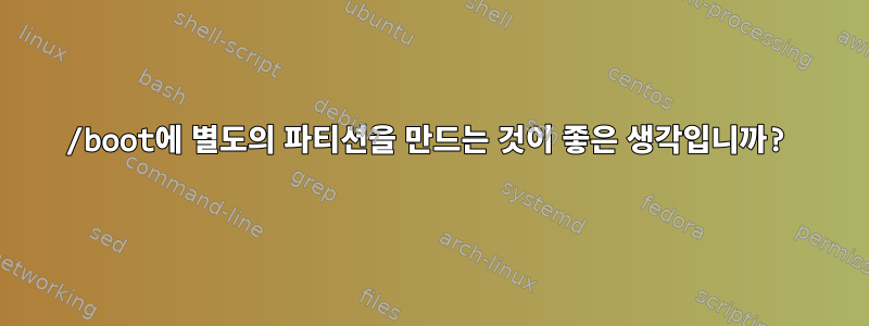 /boot에 별도의 파티션을 만드는 것이 좋은 생각입니까?