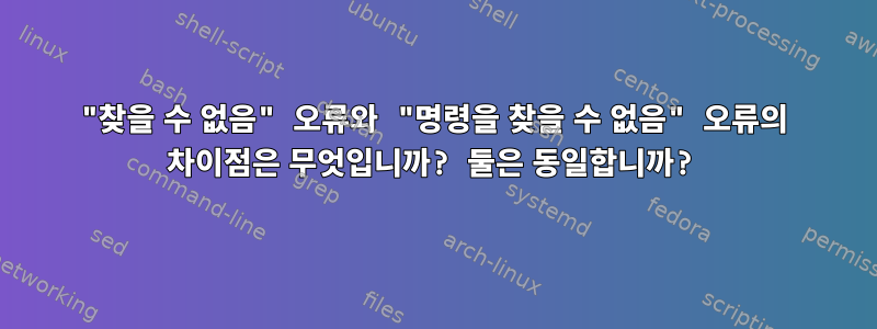 "찾을 수 없음" 오류와 "명령을 찾을 수 없음" 오류의 차이점은 무엇입니까? 둘은 동일합니까?