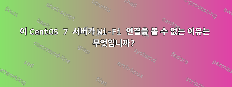 이 CentOS 7 서버가 Wi-Fi 연결을 볼 수 없는 이유는 무엇입니까?