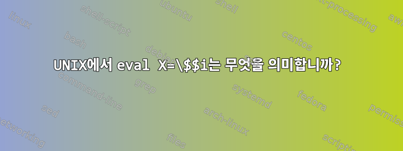 UNIX에서 eval X=\$$i는 무엇을 의미합니까?