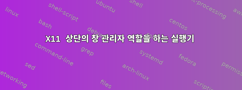 X11 상단의 창 관리자 역할을 하는 실행기