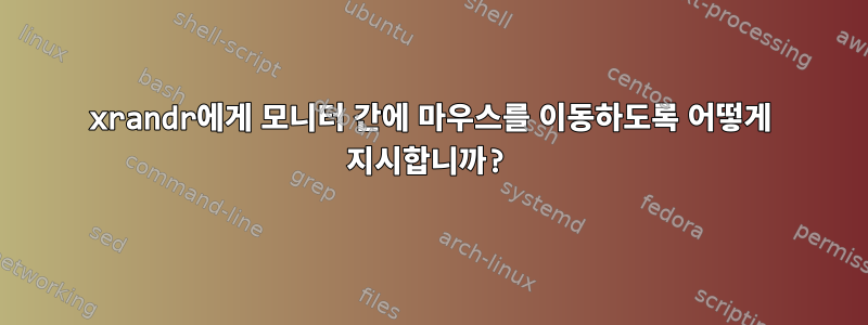 xrandr에게 모니터 간에 마우스를 이동하도록 어떻게 지시합니까?