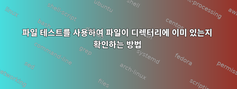 파일 테스트를 사용하여 파일이 디렉터리에 이미 있는지 확인하는 방법