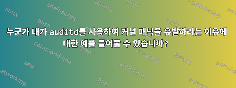 누군가 내가 auditd를 사용하여 커널 패닉을 유발하려는 이유에 대한 예를 들어줄 수 있습니까?