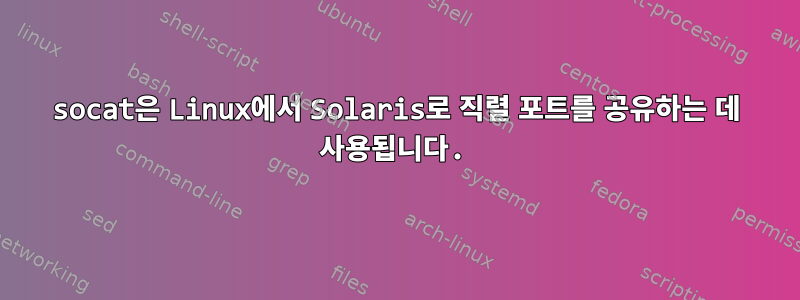 socat은 Linux에서 Solaris로 직렬 포트를 공유하는 데 사용됩니다.