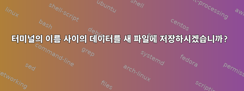 터미널의 이름 사이의 데이터를 새 파일에 저장하시겠습니까?