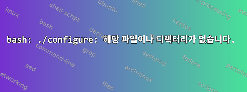 bash: ./configure: 해당 파일이나 디렉터리가 없습니다.