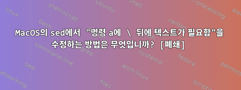 MacOS의 sed에서 "명령 a에 \ 뒤에 텍스트가 필요함"을 수정하는 방법은 무엇입니까? [폐쇄]