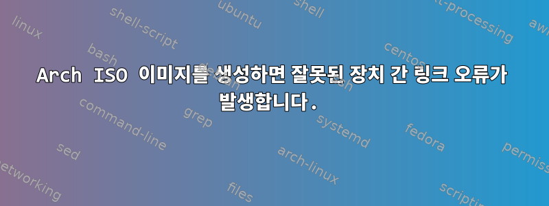 Arch ISO 이미지를 생성하면 잘못된 장치 간 링크 오류가 발생합니다.