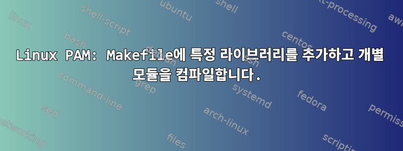 Linux PAM: Makefile에 특정 라이브러리를 추가하고 개별 모듈을 컴파일합니다.