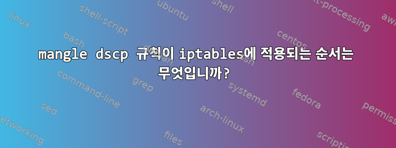 mangle dscp 규칙이 iptables에 적용되는 순서는 무엇입니까?