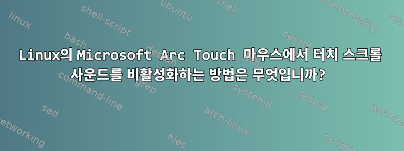 Linux의 Microsoft Arc Touch 마우스에서 터치 스크롤 사운드를 비활성화하는 방법은 무엇입니까?