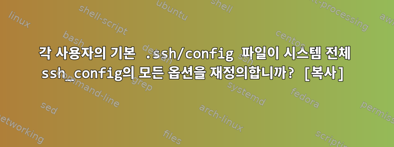 각 사용자의 기본 .ssh/config 파일이 시스템 전체 ssh_config의 모든 옵션을 재정의합니까? [복사]