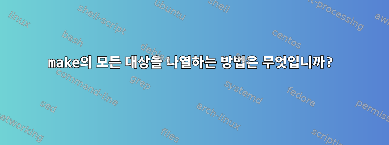 make의 모든 대상을 나열하는 방법은 무엇입니까?