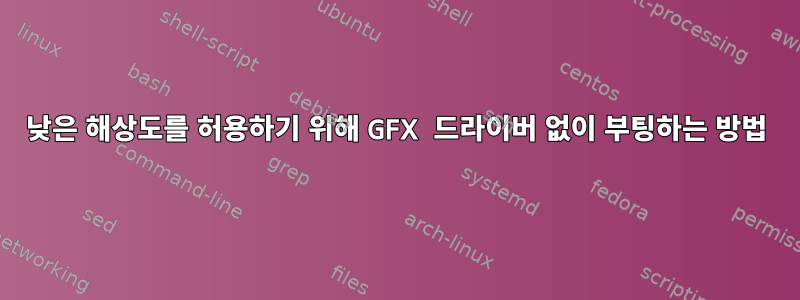 낮은 해상도를 허용하기 위해 GFX 드라이버 없이 부팅하는 방법