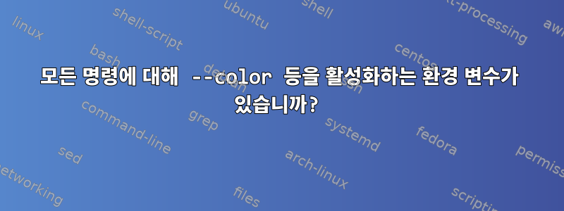 모든 명령에 대해 --color 등을 활성화하는 환경 변수가 있습니까?