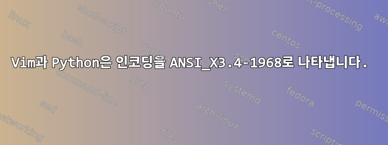 Vim과 Python은 인코딩을 ANSI_X3.4-1968로 나타냅니다.