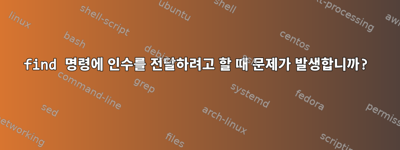 find 명령에 인수를 전달하려고 할 때 문제가 발생합니까?