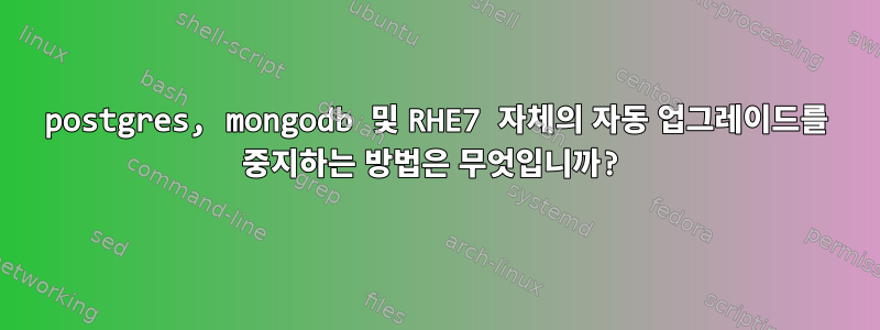 postgres, mongodb 및 RHE7 자체의 자동 업그레이드를 중지하는 방법은 무엇입니까?