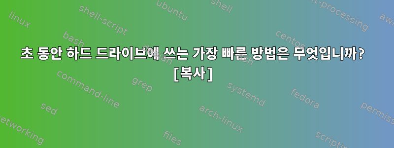 1초 동안 하드 드라이브에 쓰는 가장 빠른 방법은 무엇입니까? [복사]