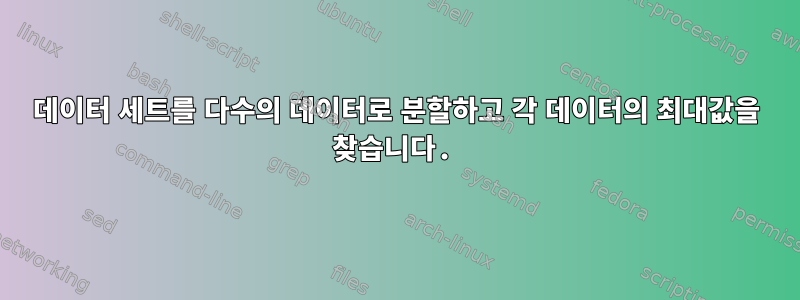 데이터 세트를 다수의 데이터로 분할하고 각 데이터의 최대값을 찾습니다.