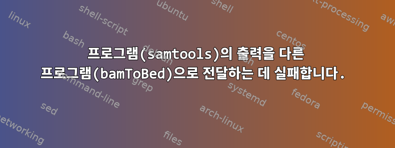 프로그램(samtools)의 출력을 다른 프로그램(bamToBed)으로 전달하는 데 실패합니다.