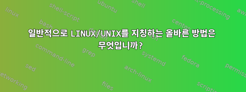 일반적으로 LINUX/UNIX를 지칭하는 올바른 방법은 무엇입니까?